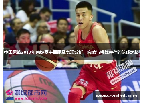 中国男篮2017年关键赛事回顾及表现分析，突破与挑战并存的篮球之路