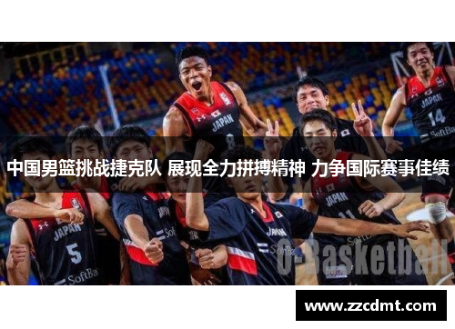 中国男篮挑战捷克队 展现全力拼搏精神 力争国际赛事佳绩