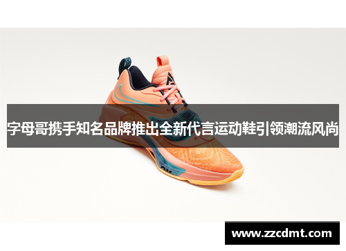 字母哥携手知名品牌推出全新代言运动鞋引领潮流风尚