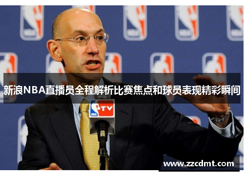 新浪NBA直播员全程解析比赛焦点和球员表现精彩瞬间