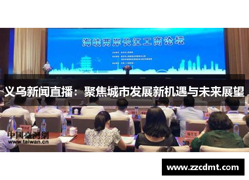 义乌新闻直播：聚焦城市发展新机遇与未来展望