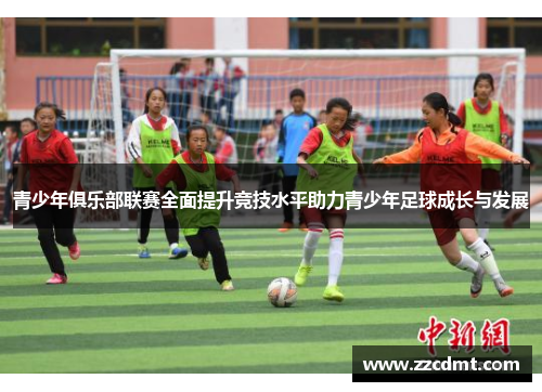 青少年俱乐部联赛全面提升竞技水平助力青少年足球成长与发展